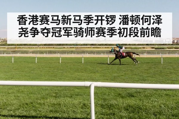 香港赛马新马季开锣 潘顿何泽尧争夺冠军骑师赛季初段前瞻