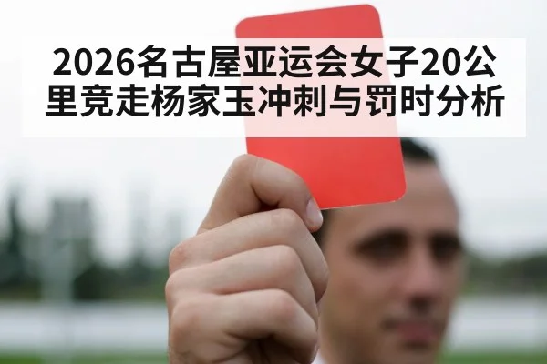 2026名古屋亚运会女子20公里竞走杨家玉冲刺与罚时分析