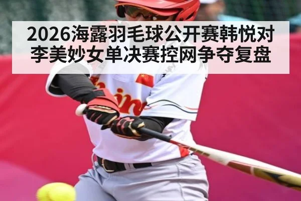 2026海露羽毛球公开赛韩悦对李美妙女单决赛控网争夺复盘