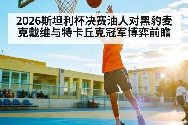 2026斯坦利杯决赛油人对黑豹麦克戴维与特卡丘克冠军博弈前瞻